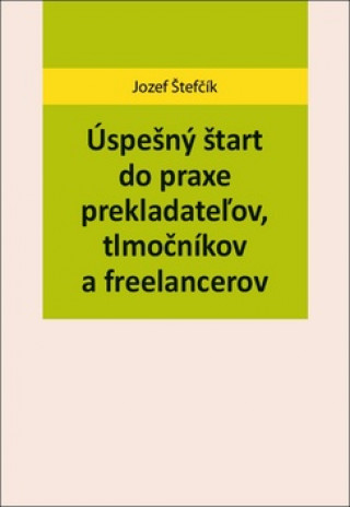 Book Úspešný štart do praxe prekladateľov, tlmočníkov a freelancerov Jozef Štefčík