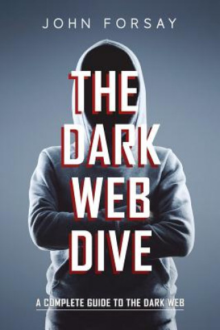 Kniha The Dark Web Dive: A Complete Guide to The Dark Web John Forsay