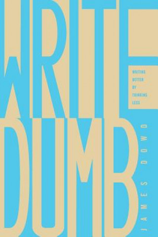 Boek Write Dumb: Writing Better By Thinking Less James Dowd