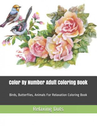 Kniha Color By Number Adult Coloring Book: Birds, Butterflies, Animals For Relaxation Coloring Book Relaxing Dots