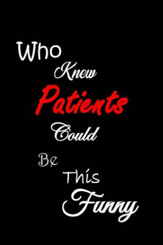Kniha Who Knew Patients Could Be This Funny: Quotes to Keep - Handy Size - Unique Cover - Smiley Interior All Things Journal