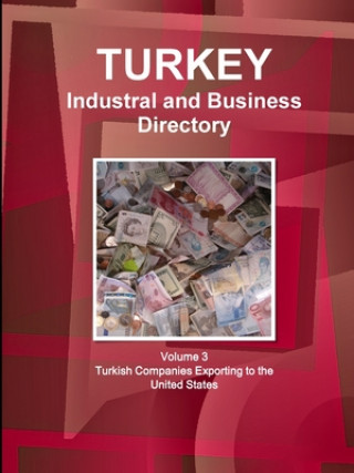 Kniha Turkey Industral and Business Directory: Volume 3 Turkish Companies Exporting to the United States 