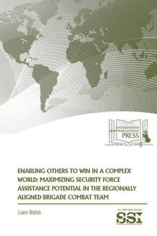 Könyv Enabling Others to Win in a Complex World: Maximizing Security Force Assistance Potential in the Regionally Aligned Brigade Combat Team Strategic Studies Institute (U S