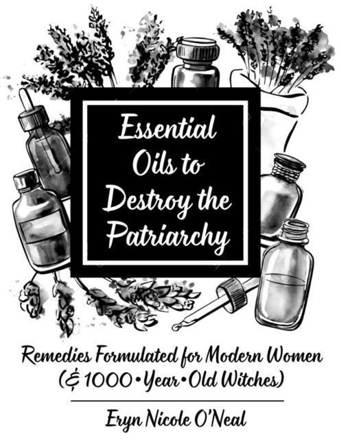 Buch Essential Oils to Destroy the Patriarchy: Remedies Formulated for Modern Women (& 1000-Year-Old Witches) 