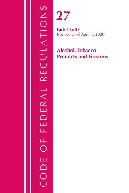 Carte Code of Federal Regulations, Title 27 Alcohol Tobacco Products and Firearms 1-39, Revised as of April 1, 2020 