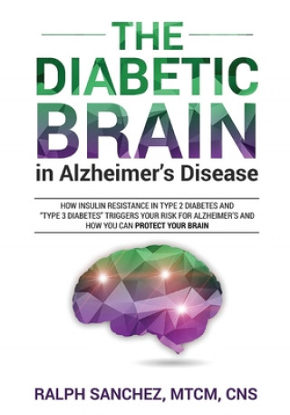 Книга The Diabetic Brain in Alzheimer's Disease: How Insulin Resistance in Type 2 Diabetes and "Type 3 Diabetes" Triggers Your Risk for Alzheimer's and How 
