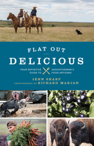 Book Flat Out Delicious: Your Definitive Guide to Saskatchewan's Food Artisans Richard Marjan