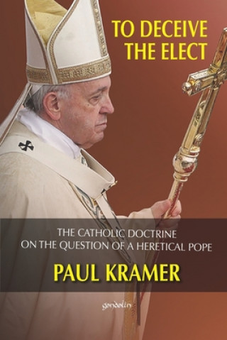 Kniha To deceive the elect: The catholic doctrine on the question of a heretical Pope 