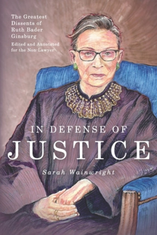 Книга In Defense of Justice: The Greatest Dissents of Ruth Bader Ginsburg: Edited and Annotated for the Non-Lawyer Abigail Neff