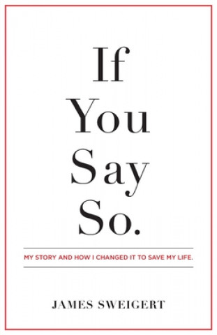 Kniha If You Say So.: My Story and How I Changed It To Save My Life 