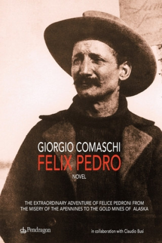 Book Felix Pedro: The extraordinary adventure of Felice Pedroni from the misery of the Apennines to the gold mines of Alaska Giorgio Comaschi