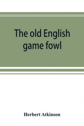 Carte old English game fowl; its history, description, management, breeding and feeding 