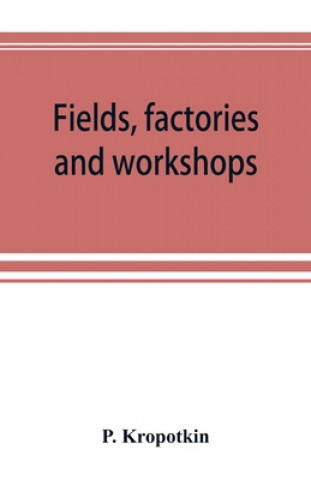 Kniha Fields, factories and workshops; or, Industry combined with agriculture and brain work with manual work 