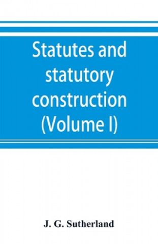 Książka Statutes and statutory construction, including a discussion of legislative powers, constitutional regulations relative to the forms of legislation and 