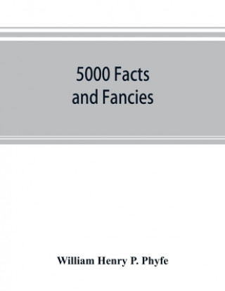 Kniha 5000 facts and fancies; a cyclopaedia of important, curious, quaint, and unique information in history, literature, science, art, and nature 