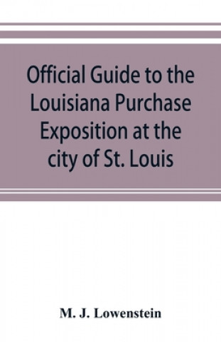 Kniha Official guide to the Louisiana Purchase Exposition at the city of St. Louis, state of Missouri, April 30th to December 1st, 1904 