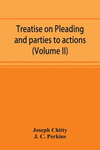 Kniha Treatise on pleading and parties to actions, with a second volume containing modern precedents of pleadings, and practical notes (Volume II) J. C. Perkins