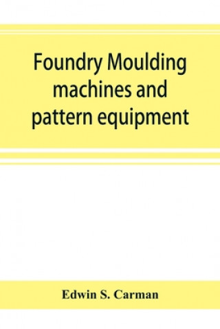 Libro Foundry moulding machines and pattern equipment; a treatise showing the progress made by the foundries using machine moulding methods 