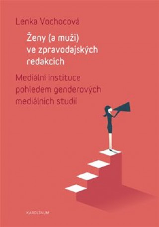 Kniha Ženy (a muži) ve zpravodajských redakcích - Mediální instituce pohledem genderových mediálních studií Lenka Vochocová