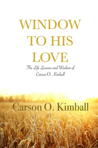 Kniha Window to His Love: The Life Lessons and Wisdom of Carson O. Kimball 