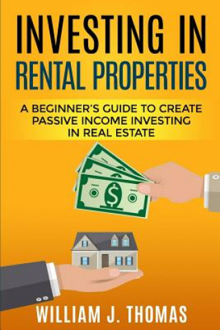Carte Investing in Rental Properties: A Beginner's Guide to Create Passive Income Investing in Real Estate William J Thomas