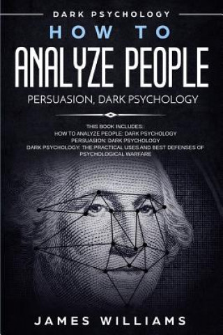 Könyv How to Analyze People: Persuasion, and Dark Psychology - 3 Books in 1 - How to Recognize The Signs Of a Toxic Person Manipulating You, and Th James W Williams