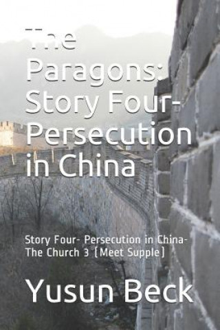 Könyv The Paragons: Story Four- Persecution in China: Story Four- Persecution in China-The Church 3 (Meet Supple) Yusun Beck