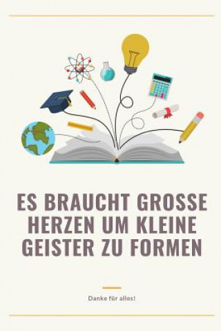 Kniha Es Braucht Grosse Herzen Um Kleine Geister Zu Formen Danke Für Alles!: A5 52 Wochen Kalender als Geschenk für Lehrer - Abschiedsgeschenk für Erzieher Schenken Notizbuch