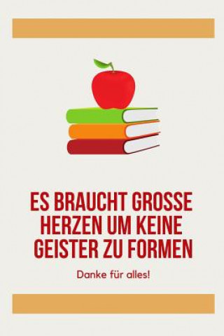 Kniha Es Braucht Grosse Herzen Um Kleine Geister Zu Formen Danke Für Alles!: A5 52 Wochen Kalender als Geschenk für Lehrer - Abschiedsgeschenk für Erzieher Schenken Notizbuch