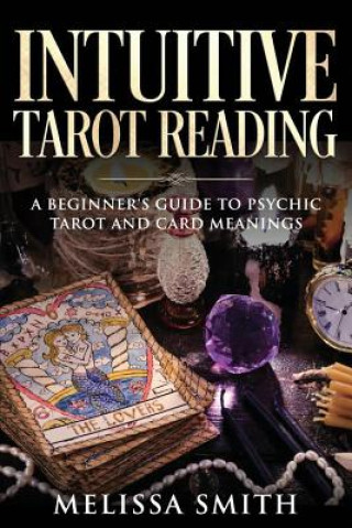 Kniha Intuitive Tarot Reading: A Beginner's Guide to Psychic Tarot and Card Meanings Melissa Smith