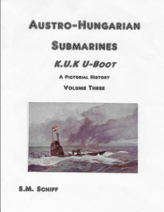 Kniha Austro-Hungarian Submarines K.u.K UBoot A Pictorial History Volume Three S M Schiff