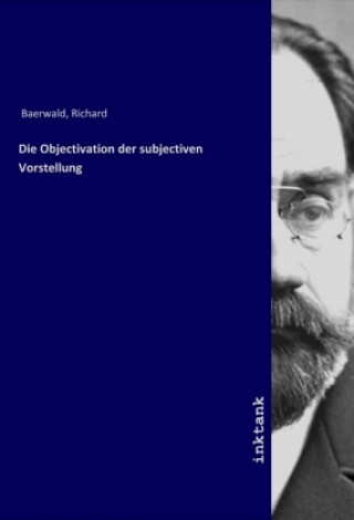 Carte Die Objectivation der subjectiven Vorstellung Richard Baerwald