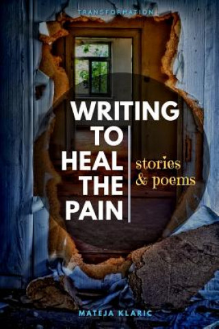 Carte Writing to Heal the Pain: Stories & Poems Mateja Klaric