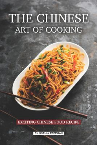 Kniha The Chinese Art of Cooking: Exciting Chinese Food Recipe Sophia Freeman