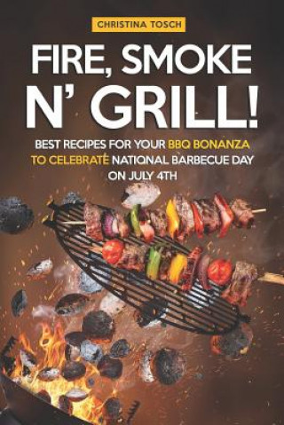 Książka Fire, Smoke n' Grill!: Best Recipes for your BBQ Bonanza to Celebrate National Barbecue Day on July 4th Christina Tosch