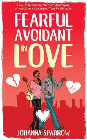 Книга Fearful- Avoidant in Love: How Understanding the Four Main Styles of Attachment Can Impact Your Relationship Heather Pendley