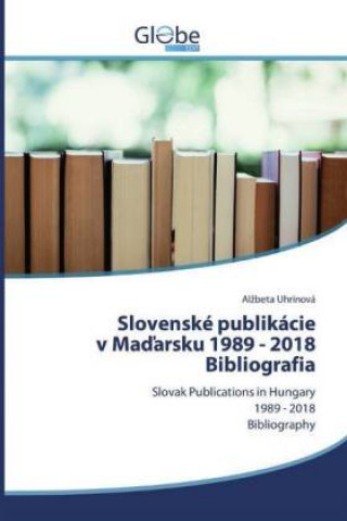 Könyv Slovenské publikáciev Madarsku 1989 - 2018Bibliografia Alzbeta Uhrinová