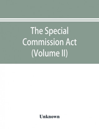 Kniha Special Commission Act, 1888 Report of the proceedings before the commissioners appointed by the Act (Volume II) 