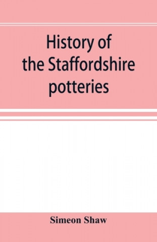 Książka History of the Staffordshire potteries; and the rise and progress of the manufacture of pottery and porcelain; with references to genuine specimens, a 