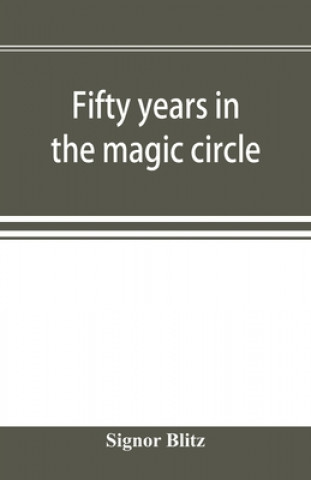 Carte Fifty years in the magic circle; being an account of the author's professional life; his wonderful tricks and feats; with laughable incidents, and adv 