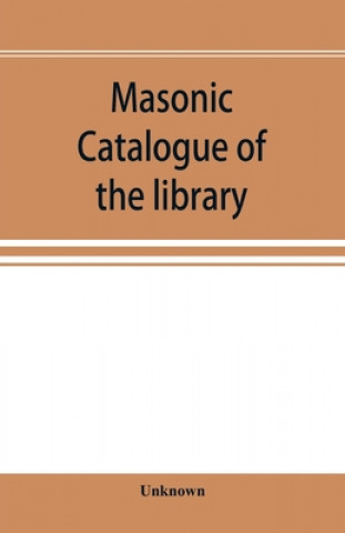 Kniha Masonic catalogue of the library of the Grand Lodge of Pennsylvania, Free and Accepted Masons, January 1st, 1880 