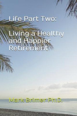 Carte Life Part Two: Living a Healthy and Happier Retirement Mark a Brimer Ph D