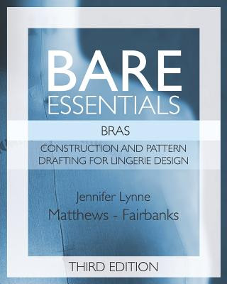 Könyv Bare Essentials: Bras - Third Edition: Construction and Pattern Design for Lingerie Design Jennifer Lynne Matthews-Fairbanks