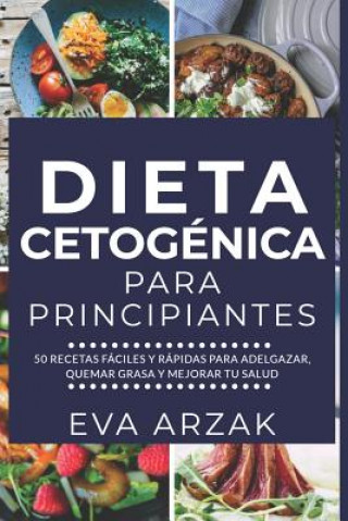 Carte Dieta Cetogénica Para Principiantes: 50 Recetas Fáciles y Rápidas para Adelgazar, Quemar Grasa y Mejorar tu Salud Eva Arzak