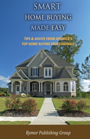 Könyv Smart Home Buying Made Easy: Tips & Advice From America's Top Home Buying Professionals Rymor Publishing Group