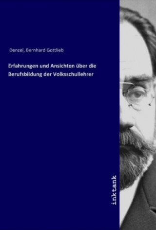 Kniha Erfahrungen und Ansichten über die Berufsbildung der Volksschullehrer Bernhard Gottlieb Denzel