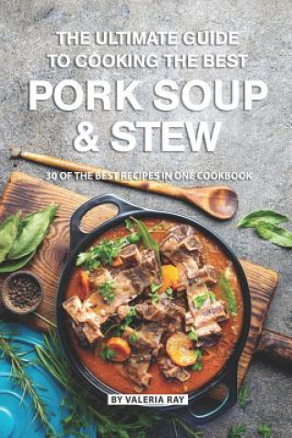 Könyv The Ultimate Guide to Cooking the Best Pork Soup and Stew: 30 of the Best Recipes in One Cookbook Valeria Ray