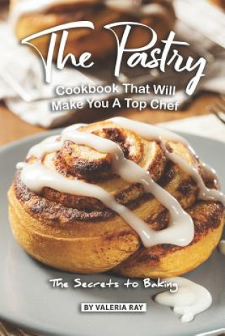 Livro The Pastry Cookbook That Will Make You A Top Chef: The Secrets to Baking Valeria Ray