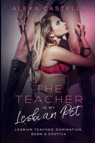 Könyv The Teacher Is My Lesbian Pet: Lesbian Teacher, Domination, BDSM & Blackmail Alexa Castelle