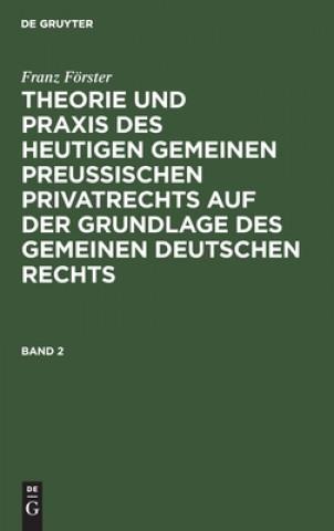 Carte Franz Foerster: Theorie Und Praxis Des Heutigen Gemeinen Preussischen Privatrechts Auf Der Grundlage Des Gemeinen Deutschen Rechts. Band 2 